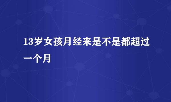 13岁女孩月经来是不是都超过一个月