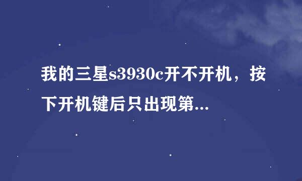 我的三星s3930c开不开机，按下开机键后只出现第一个界面. 拿去刷机了 刷了两次都不行 还是那样