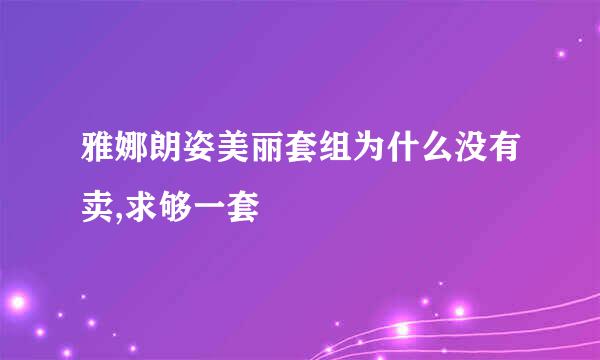 雅娜朗姿美丽套组为什么没有卖,求够一套