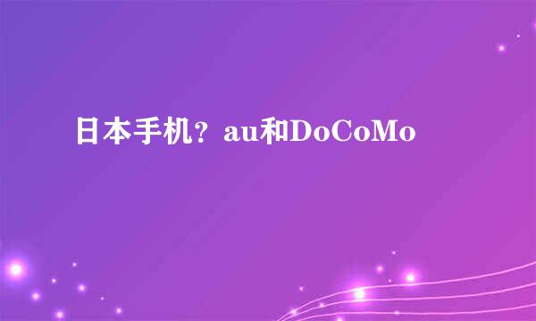 日本手机？au和DoCoMo