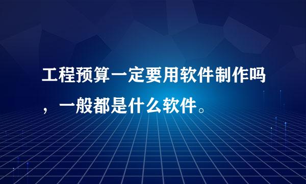 工程预算一定要用软件制作吗，一般都是什么软件。