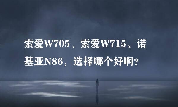 索爱W705、索爱W715、诺基亚N86，选择哪个好啊？