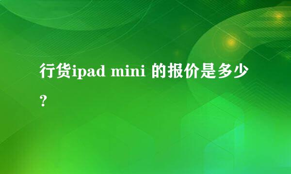 行货ipad mini 的报价是多少？