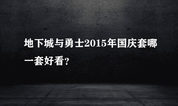 地下城与勇士2015年国庆套哪一套好看？