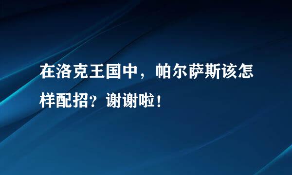 在洛克王国中，帕尔萨斯该怎样配招？谢谢啦！