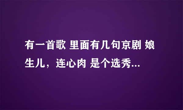 有一首歌 里面有几句京剧 娘生儿，连心肉 是个选秀节目里原创歌手 注意 不是张信哲的牡丹忧