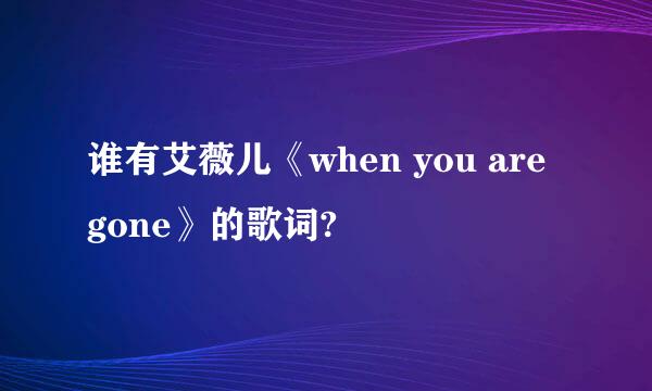 谁有艾薇儿《when you are gone》的歌词?