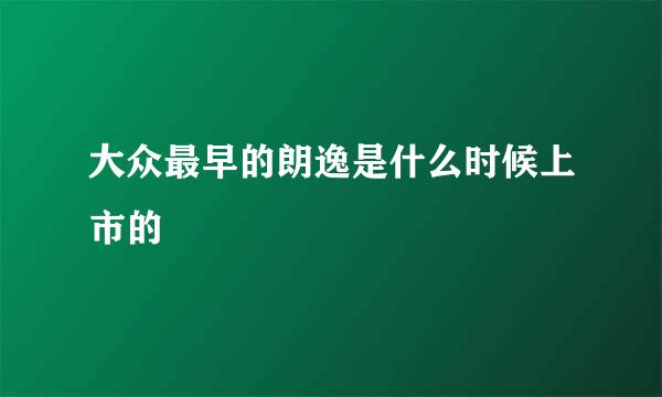 大众最早的朗逸是什么时候上市的