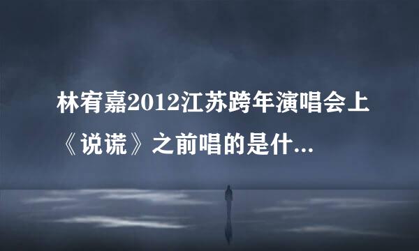 林宥嘉2012江苏跨年演唱会上《说谎》之前唱的是什么歌？没看见名字