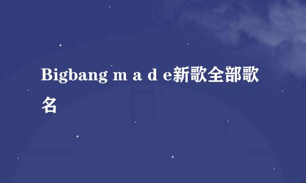 Bigbang m a d e新歌全部歌名