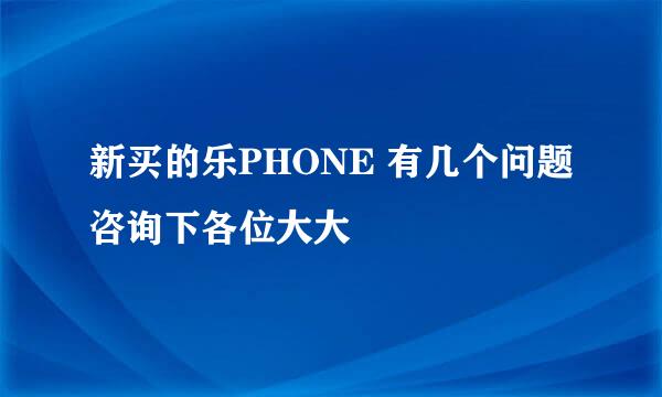 新买的乐PHONE 有几个问题咨询下各位大大