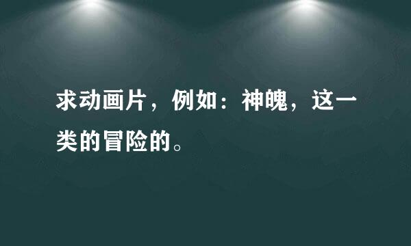 求动画片，例如：神魄，这一类的冒险的。