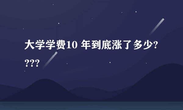 大学学费10 年到底涨了多少????