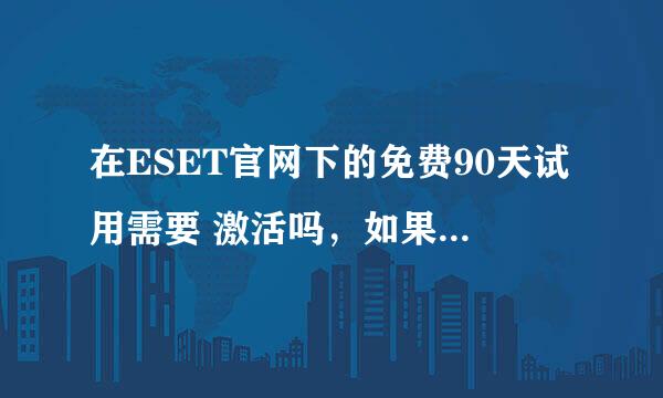 在ESET官网下的免费90天试用需要 激活吗，如果需要怎么激活啊，不知道怎么弄啊，求高手解答？