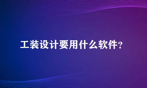 工装设计要用什么软件？