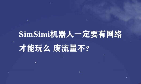 SimSimi机器人一定要有网络才能玩么 废流量不？