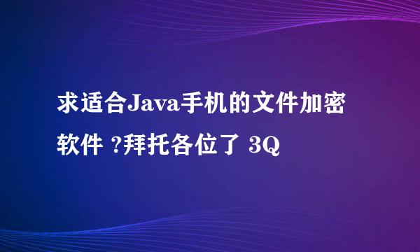 求适合Java手机的文件加密软件 ?拜托各位了 3Q