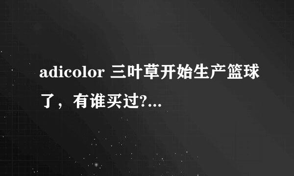 adicolor 三叶草开始生产篮球了，有谁买过?质量如何？