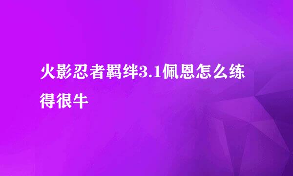 火影忍者羁绊3.1佩恩怎么练得很牛