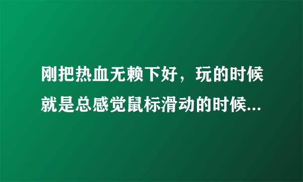 刚把热血无赖下好，玩的时候就是总感觉鼠标滑动的时候不灵活，和我在网吧玩的时候很不一样，我想把它弄成