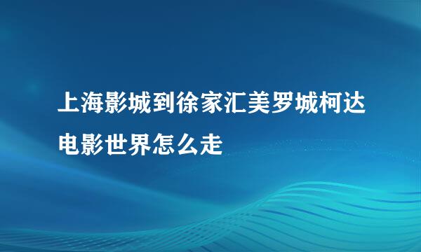 上海影城到徐家汇美罗城柯达电影世界怎么走