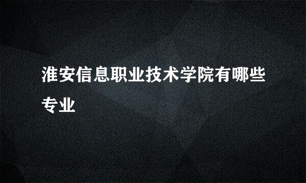 淮安信息职业技术学院有哪些专业