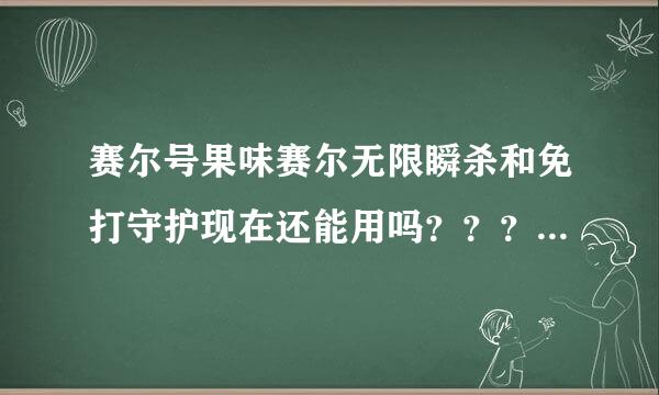 赛尔号果味赛尔无限瞬杀和免打守护现在还能用吗？？？求大神指教啊！！！！