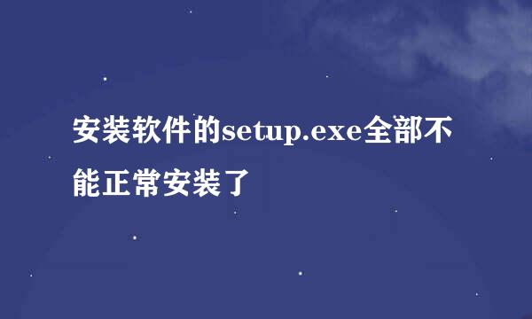 安装软件的setup.exe全部不能正常安装了