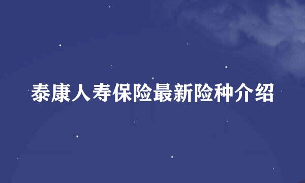 泰康人寿保险最新险种介绍