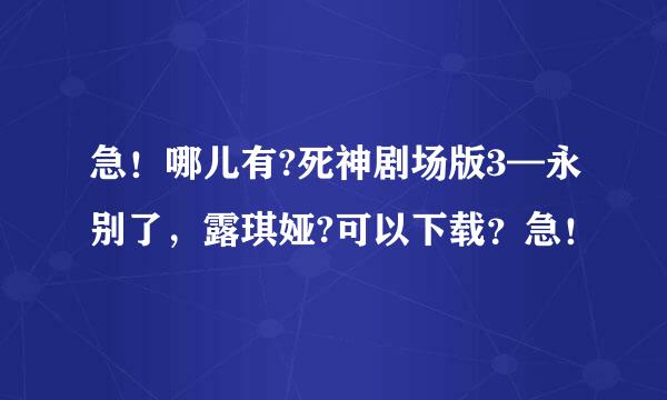 急！哪儿有?死神剧场版3—永别了，露琪娅?可以下载？急！