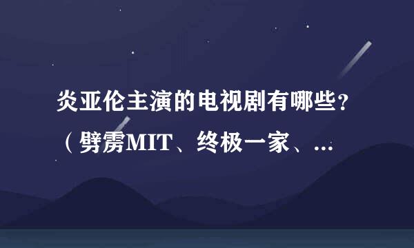 炎亚伦主演的电视剧有哪些？（劈雳MIT、终极一家、终极一班，除外。）