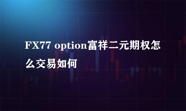 FX77 option富祥二元期权怎么交易如何