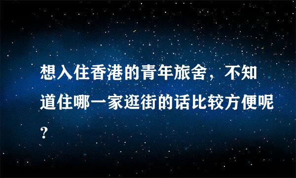 想入住香港的青年旅舍，不知道住哪一家逛街的话比较方便呢？