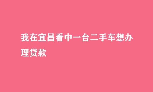 我在宜昌看中一台二手车想办理贷款