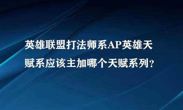 英雄联盟打法师系AP英雄天赋系应该主加哪个天赋系列？