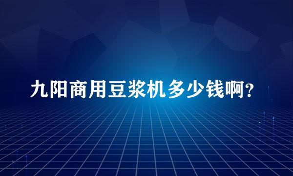 九阳商用豆浆机多少钱啊？