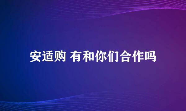 安适购 有和你们合作吗