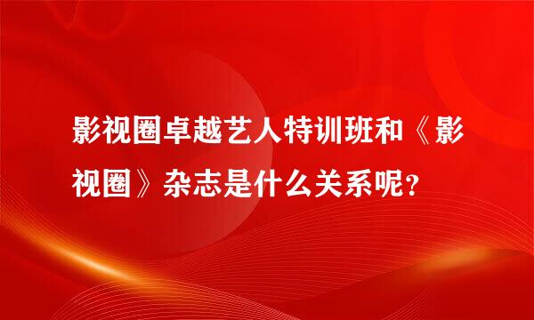 影视圈卓越艺人特训班和《影视圈》杂志是什么关系呢？