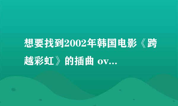 想要找到2002年韩国电影《跨越彩虹》的插曲 over the rainbow R&B版本的