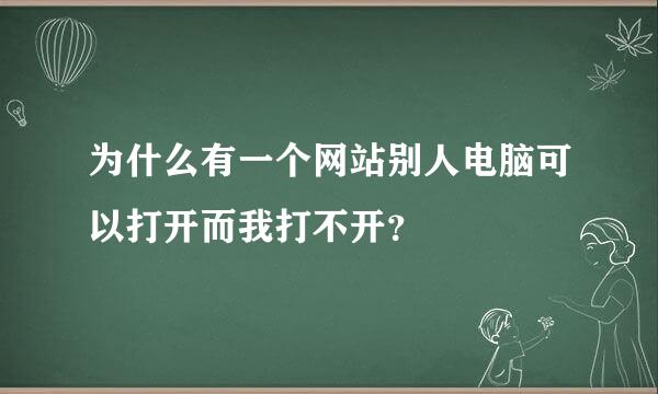 为什么有一个网站别人电脑可以打开而我打不开？