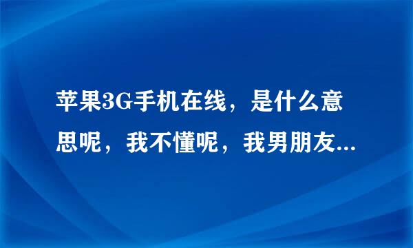 苹果3G手机在线，是什么意思呢，我不懂呢，我男朋友他手机，就是3G手机在线呢，这是什么意思呢