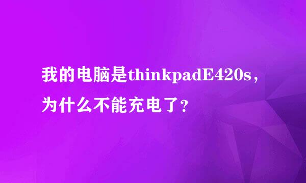 我的电脑是thinkpadE420s，为什么不能充电了？