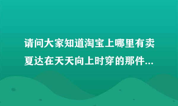 请问大家知道淘宝上哪里有卖夏达在天天向上时穿的那件裙子吗？我很想要