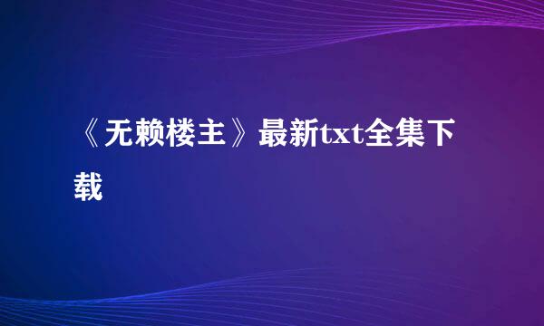 《无赖楼主》最新txt全集下载