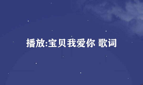 播放:宝贝我爱你 歌词