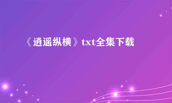 《逍遥纵横》txt全集下载