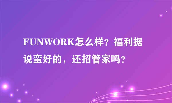 FUNWORK怎么样？福利据说蛮好的，还招管家吗？