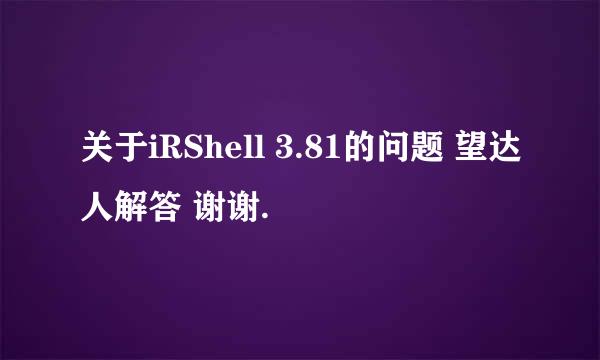 关于iRShell 3.81的问题 望达人解答 谢谢.