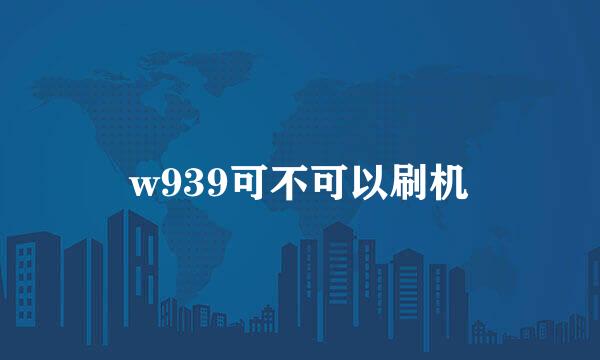 w939可不可以刷机