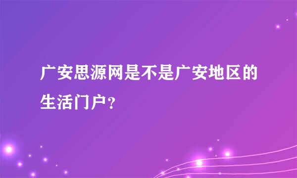 广安思源网是不是广安地区的生活门户？